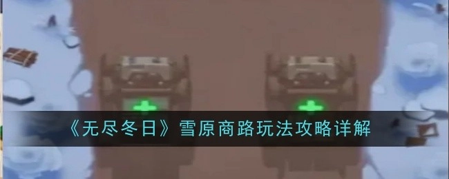 《无尽冬日》雪原商路玩法详细攻略解析