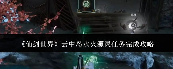 《仙剑世界》云中岛水火源灵任务通关指南