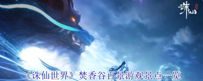 《诛仙世界》焚香谷百景游览景点全览