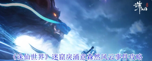 《诛仙世界》迷窟戾涌意森然风云事件的攻略方法