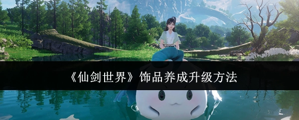 《仙剑世界》饰品升级养成的办法