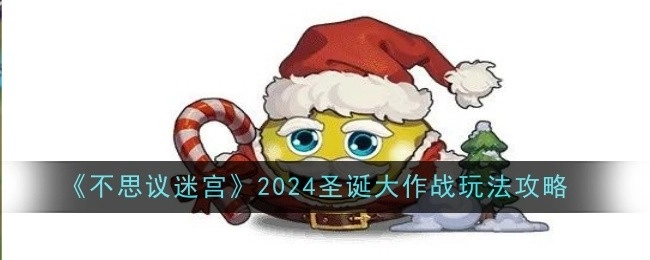 《不思议迷宫》2024年圣诞大作战玩法全攻略