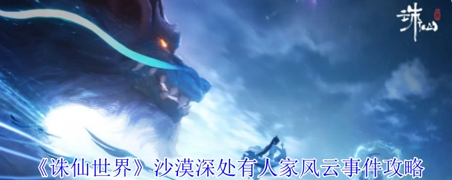 《诛仙世界》沙漠深处有人家风云事件的详细攻略