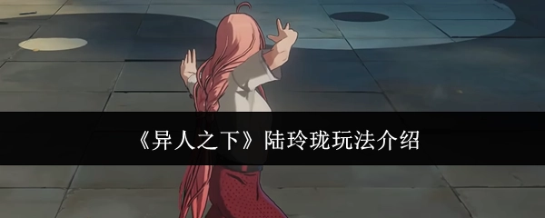 《异人之下》陆玲珑的玩法攻略解析
