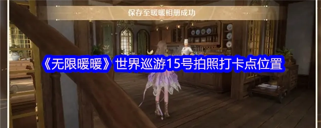 《无限暖暖》世界巡游中15号拍照打卡点的具体位置