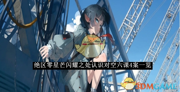 一文速览《绝区零》星芒闪耀之处认识对空六课4答案
