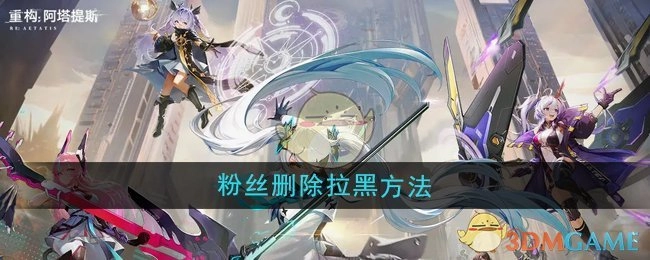《重构：阿塔提斯》粉丝如何进行删除拉黑操作