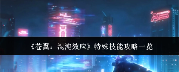 《苍翼：混沌效应》特殊技能攻略大揭秘