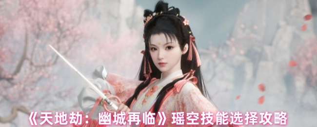 《天地劫：幽城再临》瑶空技能挑选攻略