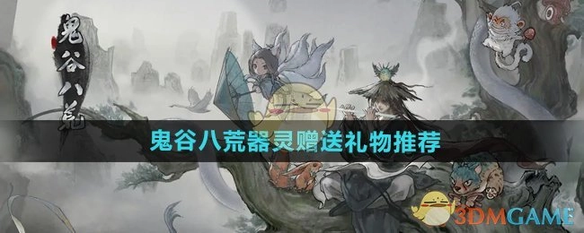 《鬼谷八荒手游》中关于器灵赠送礼物的推荐
