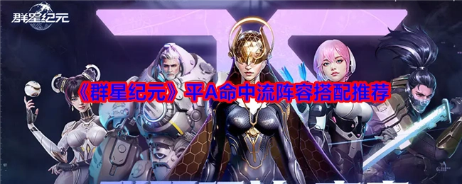 《群星纪元》平A命中流阵容搭配的相关推荐