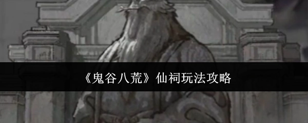 《鬼谷八荒》仙祠玩法的详细攻略