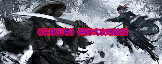 超详细《武林至尊》攻略教程，宛如保姆陪伴