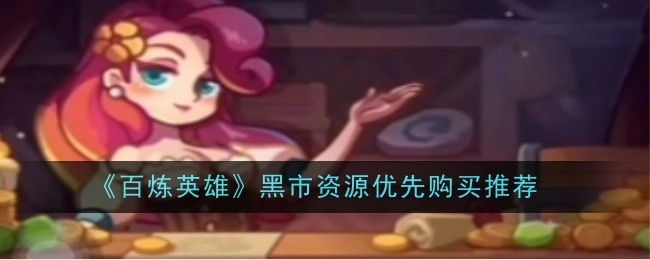 《百炼英雄》黑市资源购买优先推荐
