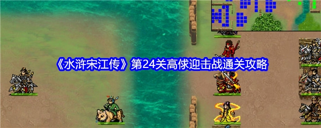 《水浒宋江传》第24关高俅迎击战的通关秘籍