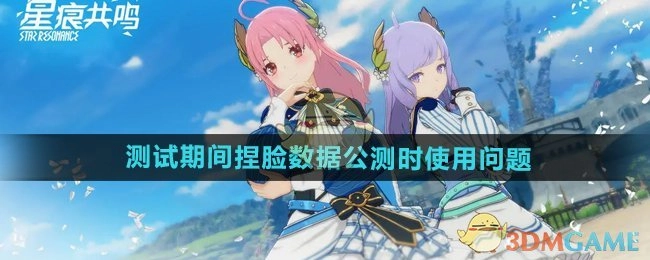 《星痕共鸣》测试期间捏脸数据在公测时的使用问题说明