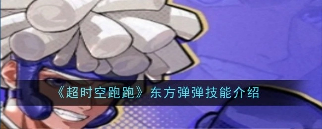 《超时空跑跑》中东方弹弹技能的详细介绍