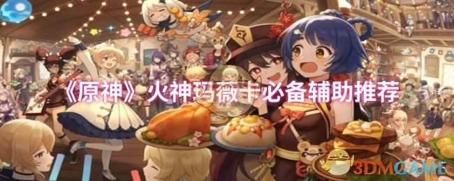 《原神》中火神玛薇卡不可或缺的辅助推荐