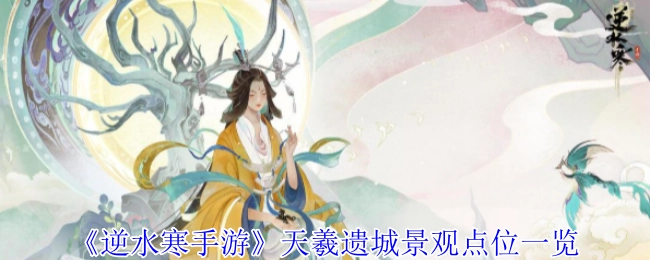 《逆水寒手游》天羲遗城景观点位全知晓