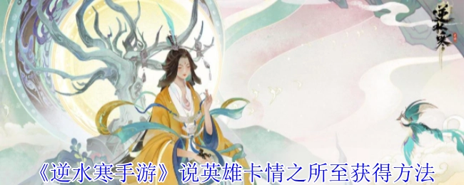 《逆水寒手游》中说英雄卡“情之所至”的获取方式