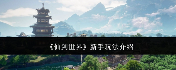 新手必看！《仙剑世界》玩法全解析