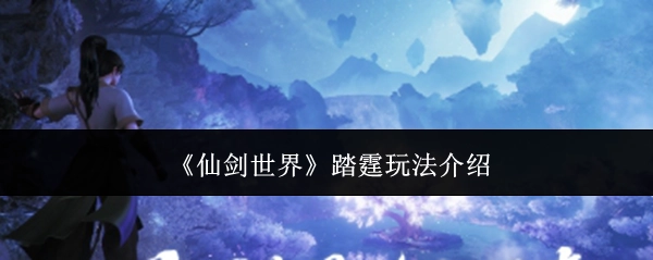 《仙剑世界》踏霆玩法详细讲解