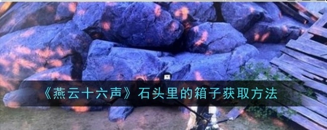 获取《燕云十六声》中石头里箱子的方法