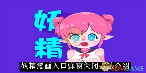 关于《妖精漫画》入口弹窗如何关闭的讲解