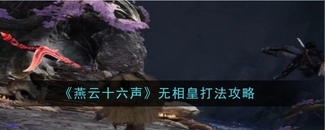《燕云十六声》无相皇打法全解析