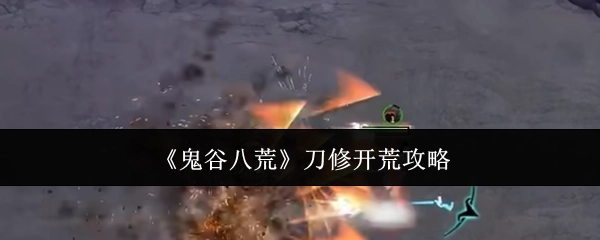 《鬼谷八荒》刀修新手开局攻略
