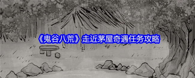 《鬼谷八荒》中走近茅屋触发奇遇任务的详细攻略