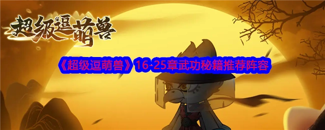 《超级逗萌兽》16至25章武功秘籍所推荐的阵容