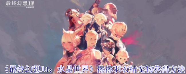 《最终幻想14：水晶世界》中擦擦羽衣精宠物的获取方式