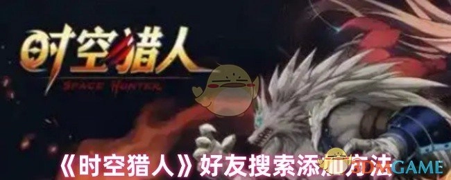 《时空猎人》中好友搜索及添加的方式