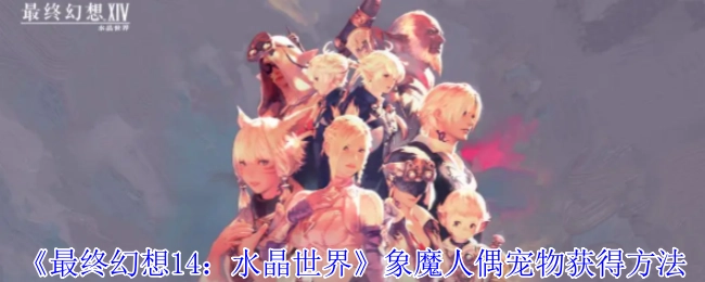 《最终幻想14：水晶世界》象魔人偶宠物的获取方式