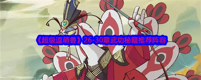 《超级逗萌兽》第26至30章武功秘籍搭配推荐阵容