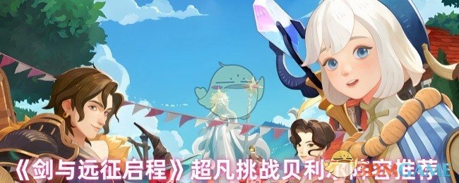 《剑与远征启程》超凡挑战贝利尔的阵容搭配推荐