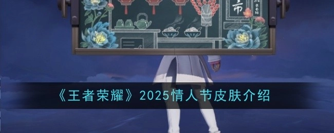 快来瞧瞧《王者荣耀》2025情人节皮肤都有哪些