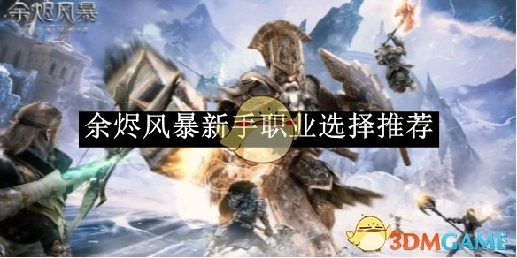 《余烬风暴》新手职业挑选建议