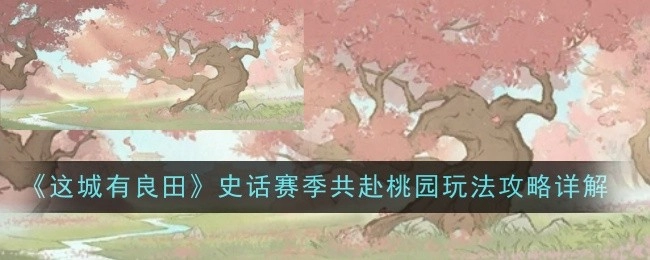 《这城有良田》史话赛季之共赴桃园玩法攻略详细解析