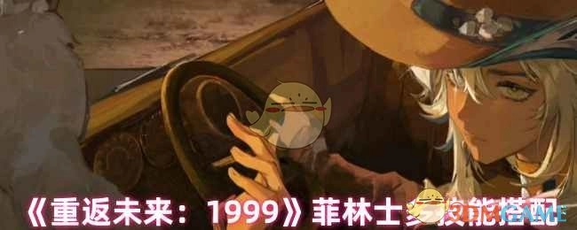 《重返未来：1999》中菲林士多的技能搭配解析