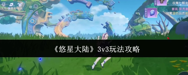 《悠星大陆》3v3玩法详细攻略