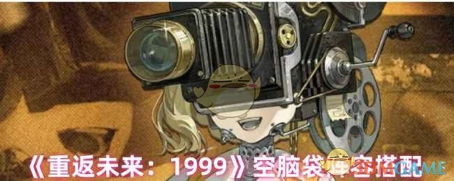 《重返未来：1999》空脑袋角色阵容搭配