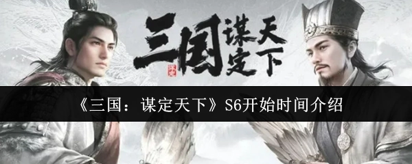 《三国：谋定天下》S6开启时间说明