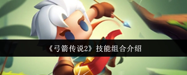 《弓箭传说2》技能搭配介绍