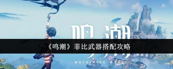 《鸣潮》中菲比武器搭配的攻略