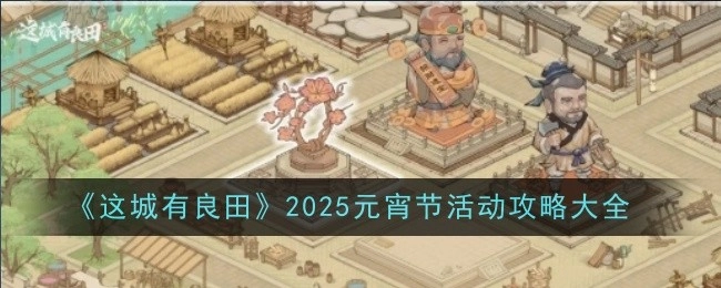 《这城有良田》2025年元宵节活动攻略汇总