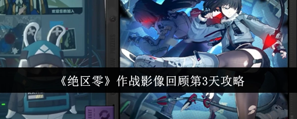 《绝区零》作战影像回顾第三天的攻略