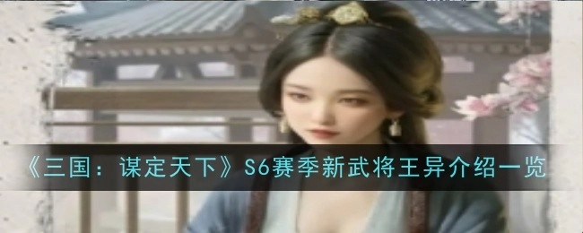 《三国：谋定天下》S6赛季新武将王异介绍详情