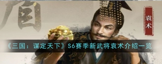 《三国：谋定天下》S6赛季全新武将袁术介绍全览